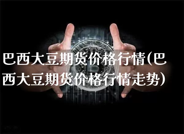 巴西大豆期货价格行情(巴西大豆期货价格行情走势)_https://www.jianghaiboli.com_外盘期货_第1张