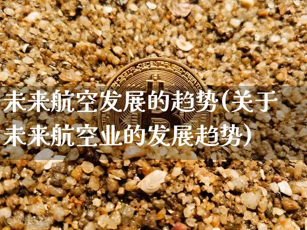 未来航空发展的趋势(关于未来航空业的发展趋势)_https://www.jianghaiboli.com_黄金期货_第1张