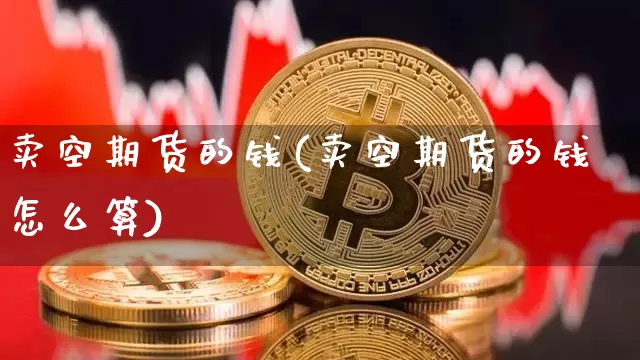 卖空期货的钱(卖空期货的钱怎么算)_https://www.jianghaiboli.com_外盘期货_第1张
