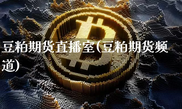 豆粕期货直播室(豆粕期货频道)_https://www.jianghaiboli.com_期货_第1张