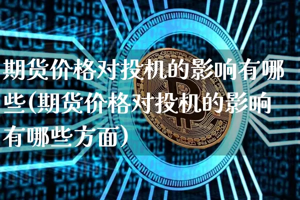 期货价格对投机的影响有哪些(期货价格对投机的影响有哪些方面)_https://www.jianghaiboli.com_黄金期货_第1张