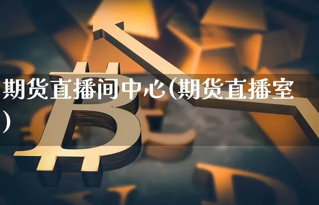 期货直播间中心(期货直播室)_https://www.jianghaiboli.com_恒指期货_第1张