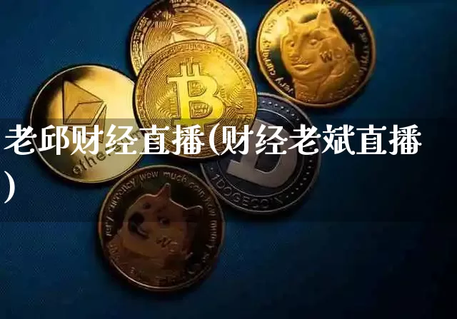 老邱财经直播(财经老斌直播)_https://www.jianghaiboli.com_外盘期货_第1张