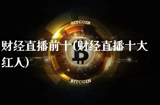 财经直播前十(财经直播十大红人)_https://www.jianghaiboli.com_外盘期货_第1张