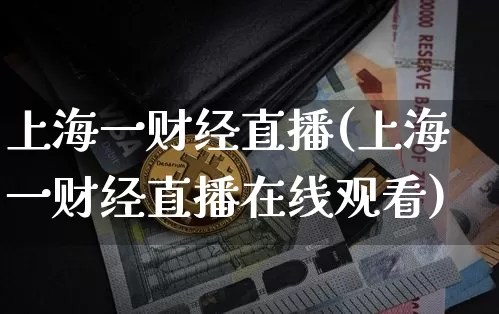 上海一财经直播(上海一财经直播在线观看)_https://www.jianghaiboli.com_外盘期货_第1张