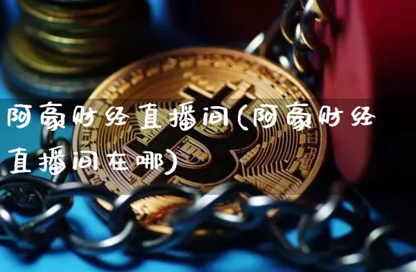 阿豪财经直播间(阿豪财经直播间在哪)_https://www.jianghaiboli.com_黄金期货_第1张