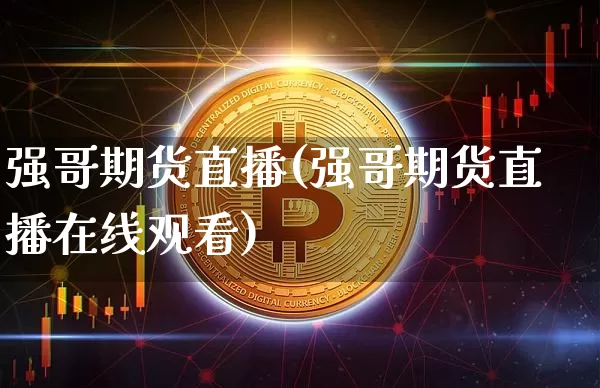 强哥期货直播(强哥期货直播在线观看)_https://www.jianghaiboli.com_恒指期货_第1张