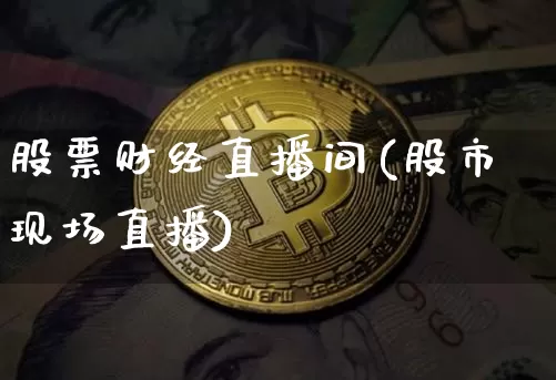 股票财经直播间(股市现场直播)_https://www.jianghaiboli.com_黄金期货_第1张