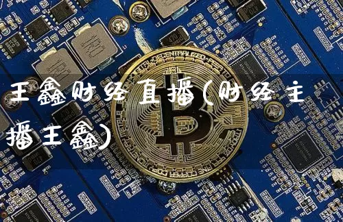 王鑫财经直播(财经主播王鑫)_https://www.jianghaiboli.com_黄金期货_第1张