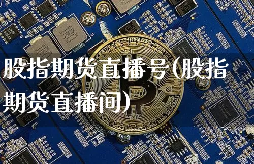 股指期货直播号(股指期货直播间)_https://www.jianghaiboli.com_恒指期货_第1张