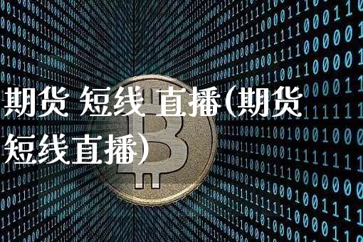 期货 短线 直播(期货短线直播)_https://www.jianghaiboli.com_原油期货_第1张