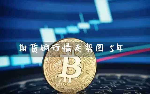 期货铜行情走势图 5年_https://www.jianghaiboli.com_期货_第1张