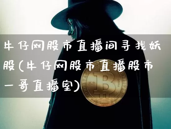 牛仔网股市直播间寻找妖股(牛仔网股市直播股市一哥直播室)_https://www.jianghaiboli.com_期货_第1张