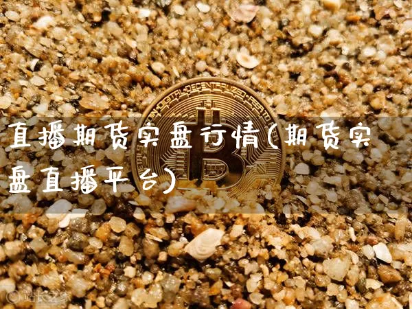 直播期货实盘行情(期货实盘直播平台)_https://www.jianghaiboli.com_期货_第1张