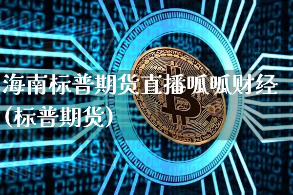 海南标普期货直播呱呱财经(标普期货)_https://www.jianghaiboli.com_期货_第1张