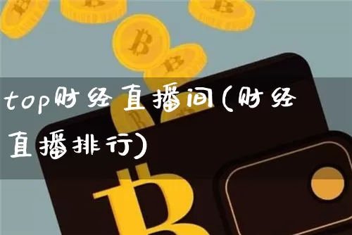 top财经直播间(财经直播排行)_https://www.jianghaiboli.com_外盘期货_第1张