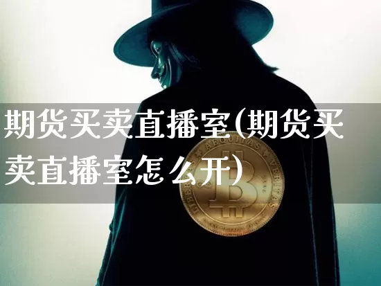 期货买卖直播室(期货买卖直播室怎么开)_https://www.jianghaiboli.com_外盘期货_第1张