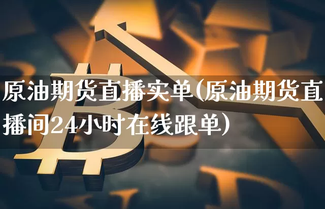 原油期货直播实单(原油期货直播间24小时在线跟单)_https://www.jianghaiboli.com_期货_第1张