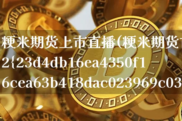 粳米期货上市直播(粳米期货首日上市涨2%)_https://www.jianghaiboli.com_原油期货_第1张