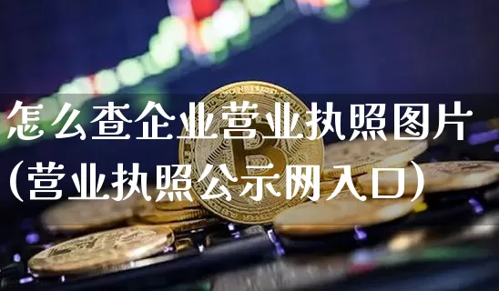 怎么查企业营业执照图片(营业执照公示网入口)_https://www.jianghaiboli.com_恒指期货_第1张