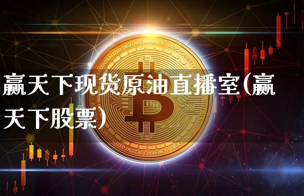 赢天下现货原油直播室(赢天下股票)_https://www.jianghaiboli.com_期货_第1张