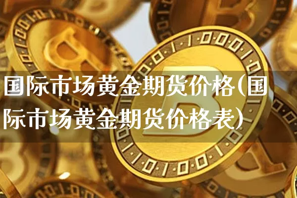 国际市场黄金期货价格(国际市场黄金期货价格表)_https://www.jianghaiboli.com_外盘期货_第1张