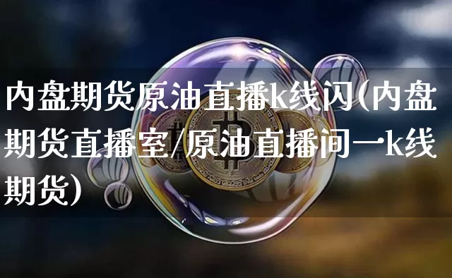 内盘期货原油直播k线闪(内盘期货直播室/原油直播间一k线期货)_https://www.jianghaiboli.com_期货_第1张