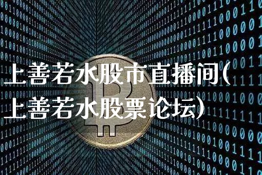 上善若水股市直播间(上善若水股票论坛)_https://www.jianghaiboli.com_期货_第1张