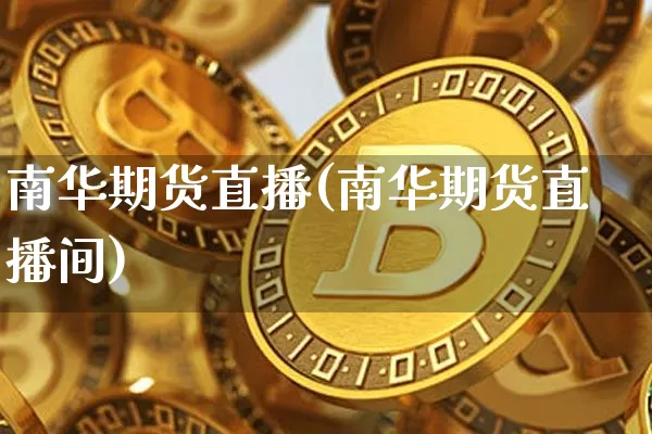 南华期货直播(南华期货直播间)_https://www.jianghaiboli.com_期货_第1张