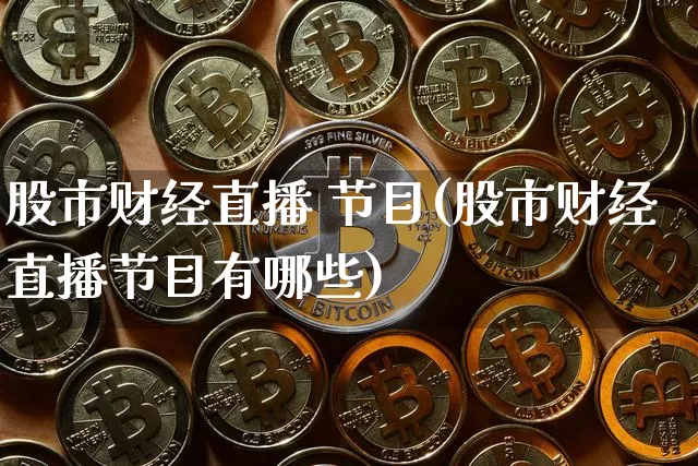股市财经直播 节目(股市财经直播节目有哪些)_https://www.jianghaiboli.com_外盘期货_第1张