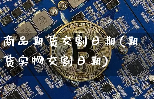 商品期货交割日期(期货实物交割日期)_https://www.jianghaiboli.com_外盘期货_第1张