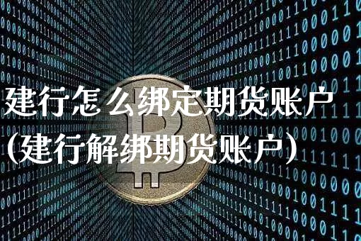 建行怎么绑定期货账户(建行解绑期货账户)_https://www.jianghaiboli.com_原油期货_第1张