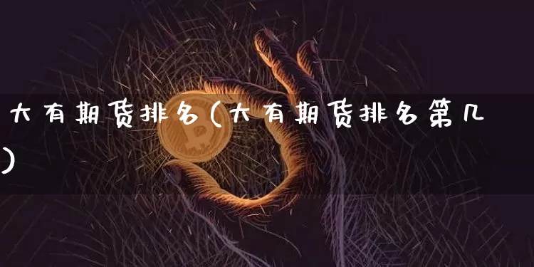 大有期货排名(大有期货排名第几)_https://www.jianghaiboli.com_黄金期货_第1张