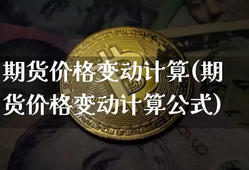期货价格变动计算(期货价格变动计算公式)_https://www.jianghaiboli.com_黄金期货_第1张