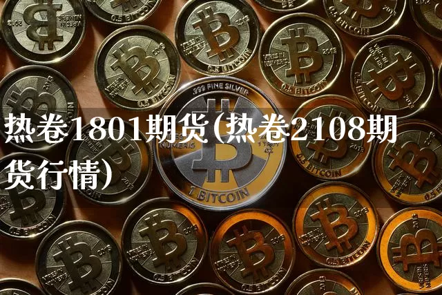 热卷1801期货(热卷2108期货行情)_https://www.jianghaiboli.com_黄金期货_第1张