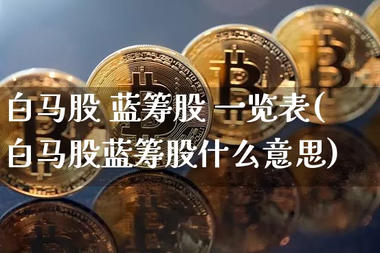 白马股 蓝筹股 一览表(白马股蓝筹股什么意思)_https://www.jianghaiboli.com_期货_第1张