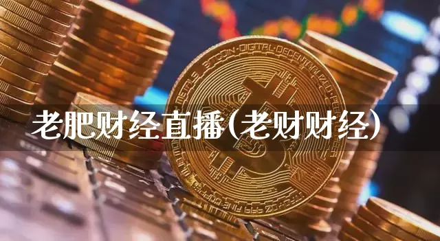 老肥财经直播(老财财经)_https://www.jianghaiboli.com_黄金期货_第1张