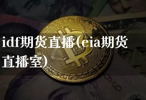 idf期货直播(eia期货直播室)_https://www.jianghaiboli.com_黄金期货_第1张
