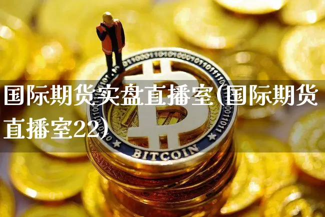 国际期货实盘直播室(国际期货直播室22)_https://www.jianghaiboli.com_期货_第1张