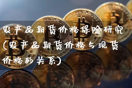 农产品期货价格保险研究(农产品期货价格与现货价格的关系)_https://www.jianghaiboli.com_外盘期货_第1张