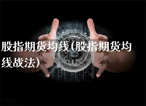 股指期货均线(股指期货均线战法)_https://www.jianghaiboli.com_黄金期货_第1张