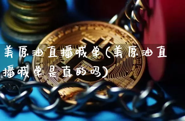 美原油直播喊单(美原油直播喊单是真的吗)_https://www.jianghaiboli.com_期货_第1张