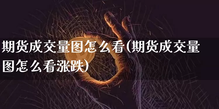 期货成交量图怎么看(期货成交量图怎么看涨跌)_https://www.jianghaiboli.com_期货_第1张