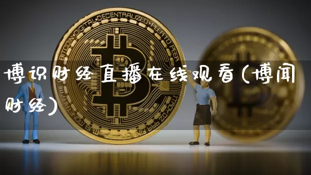博识财经直播在线观看(博闻财经)_https://www.jianghaiboli.com_外盘期货_第1张
