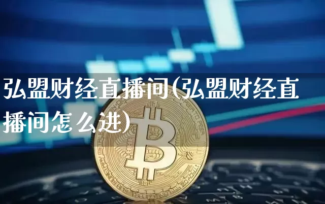 弘盟财经直播间(弘盟财经直播间怎么进)_https://www.jianghaiboli.com_外盘期货_第1张