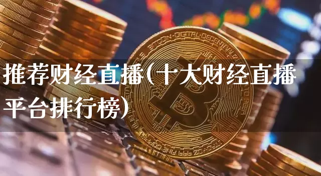 推荐财经直播(十大财经直播平台排行榜)_https://www.jianghaiboli.com_外盘期货_第1张