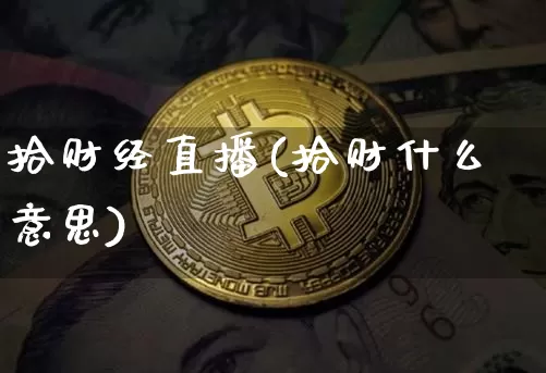 拾财经直播(拾财什么意思)_https://www.jianghaiboli.com_黄金期货_第1张