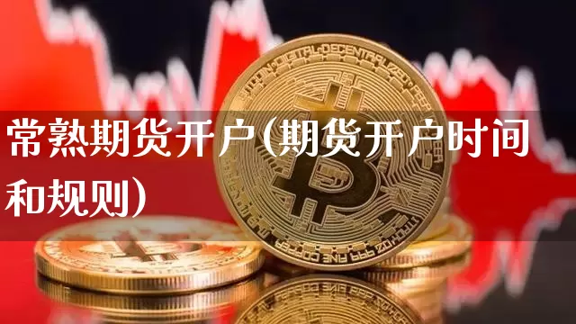 常熟期货开户(期货开户时间和规则)_https://www.jianghaiboli.com_恒指期货_第1张