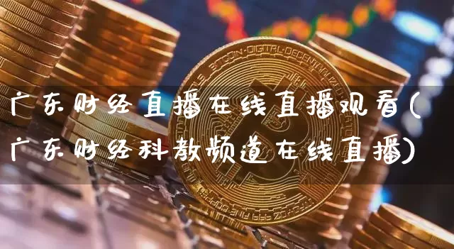 广东财经直播在线直播观看(广东财经科教频道在线直播)_https://www.jianghaiboli.com_黄金期货_第1张