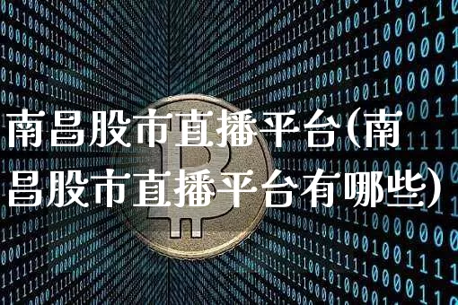 南昌股市直播平台(南昌股市直播平台有哪些)_https://www.jianghaiboli.com_期货_第1张